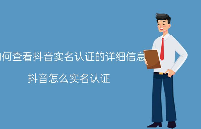 如何查看抖音实名认证的详细信息 抖音怎么实名认证？